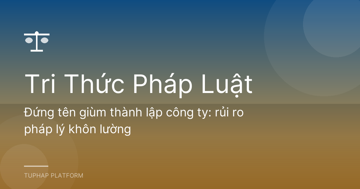 Đứng tên giùm thành lập công ty: rủi ro pháp lý khôn lường