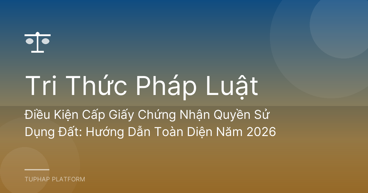 Điều Kiện Cấp Giấy Chứng Nhận Quyền Sử Dụng Đất: Hướng Dẫn Toàn Diện Năm 2026