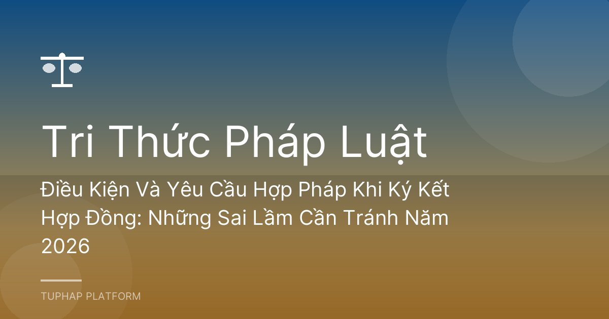 Điều Kiện Và Yêu Cầu Hợp Pháp Khi Ký Kết Hợp Đồng: Những Sai Lầm Cần Tránh Năm 2026