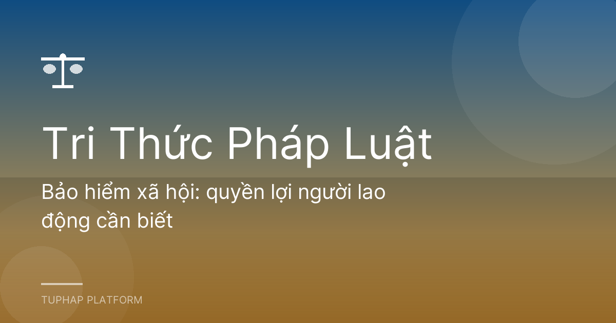 Bảo hiểm xã hội: quyền lợi người lao động cần biết