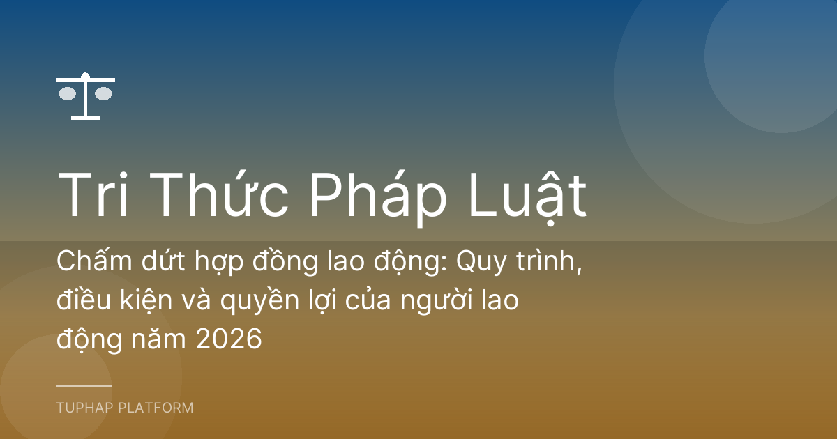 Chấm dứt hợp đồng lao động: Quy trình, điều kiện và quyền lợi của người lao động năm 2026
