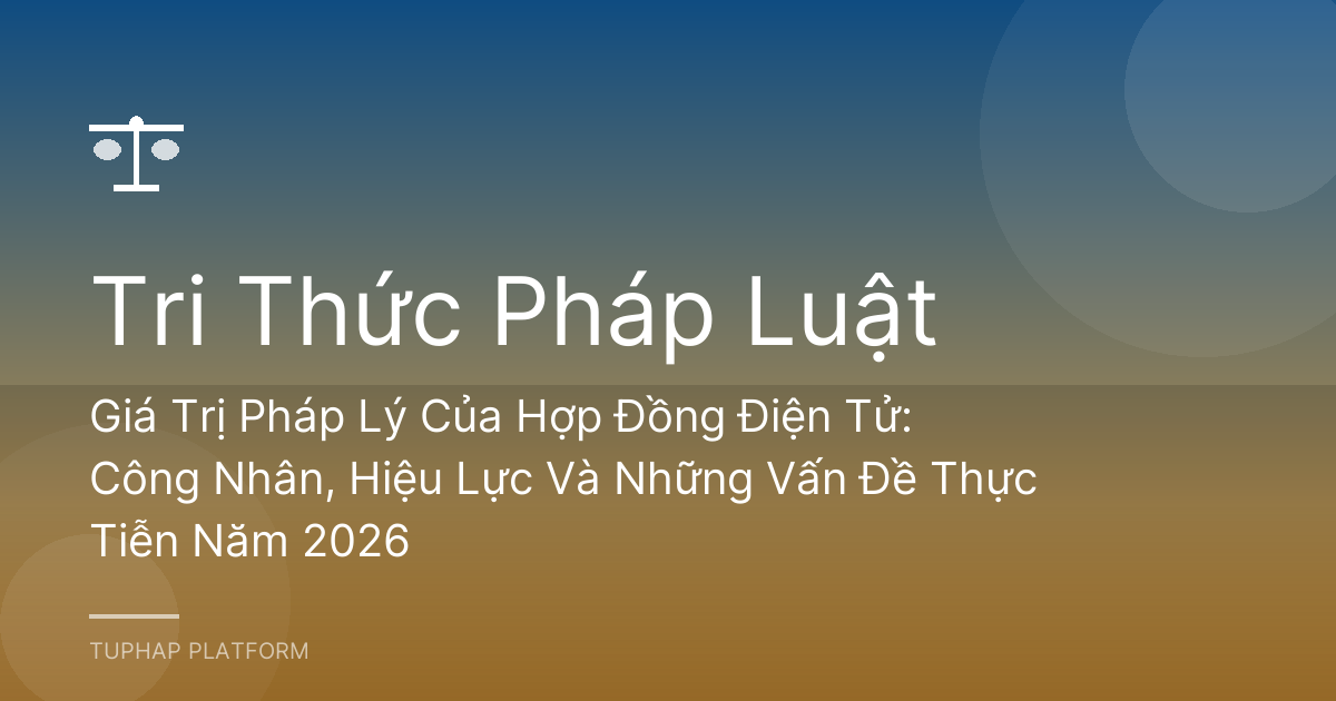 Giá Trị Pháp Lý Của Hợp Đồng Điện Tử: Công Nhân, Hiệu Lực Và Những Vấn Đề Thực Tiễn Năm 2026