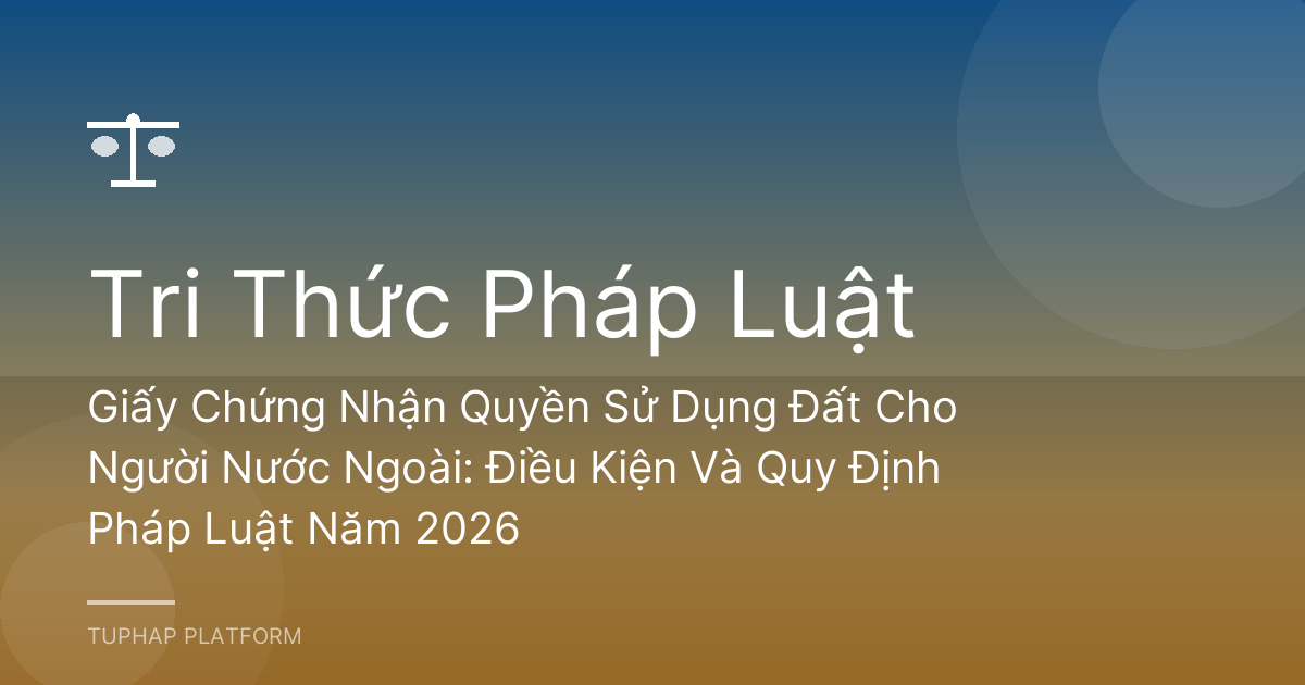Giấy Chứng Nhận Quyền Sử Dụng Đất Cho Người Nước Ngoài: Điều Kiện Và Quy Định Pháp Luật Năm 2026