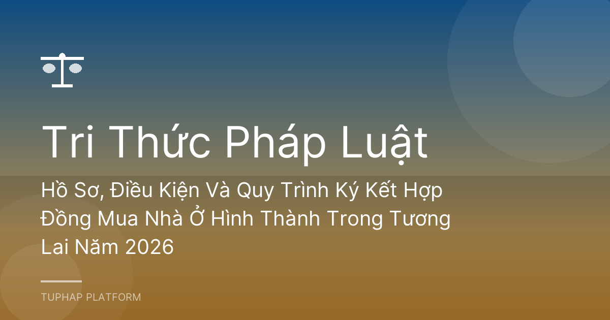 Hồ Sơ, Điều Kiện Và Quy Trình Ký Kết Hợp Đồng Mua Nhà Ở Hình Thành Trong Tương Lai Năm 2026