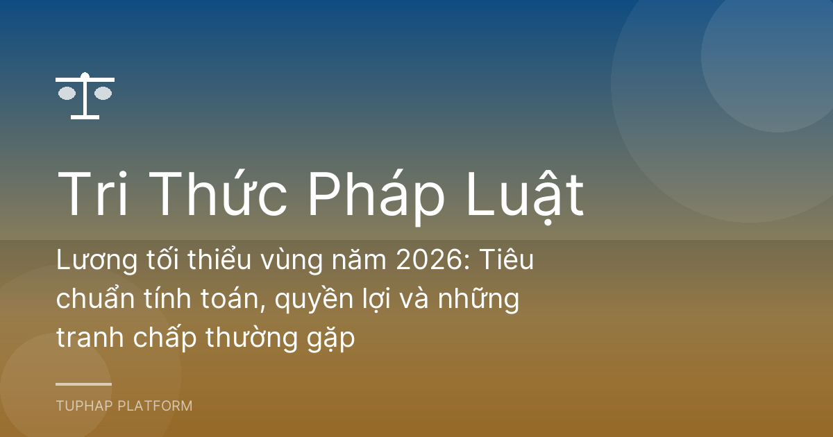 Lương tối thiểu vùng năm 2026: Tiêu chuẩn tính toán, quyền lợi và những tranh chấp thường gặp