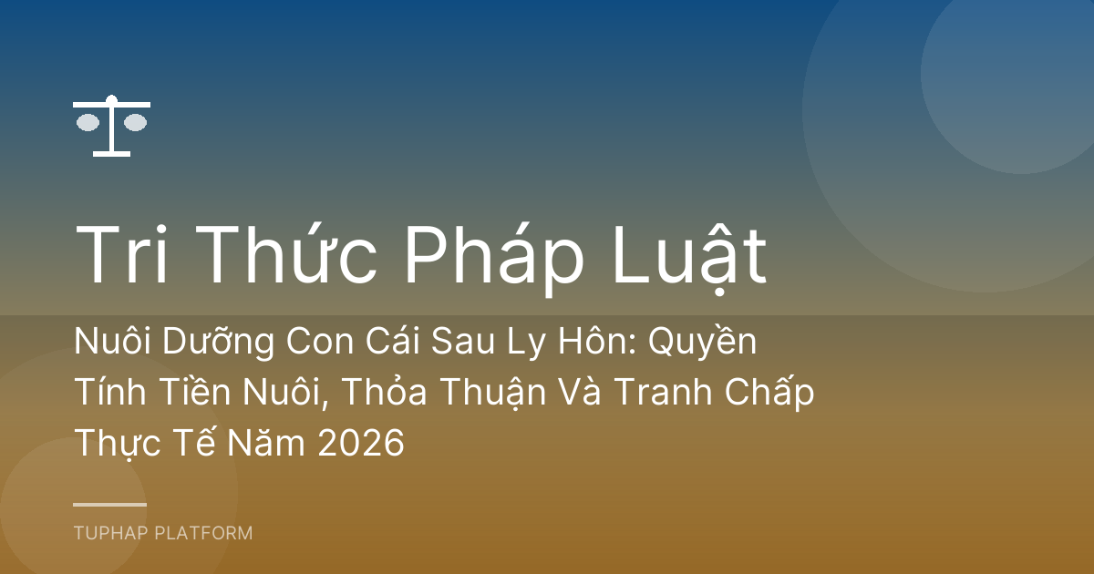 Nuôi Dưỡng Con Cái Sau Ly Hôn: Quyền Tính Tiền Nuôi, Thỏa Thuận Và Tranh Chấp Thực Tế Năm 2026