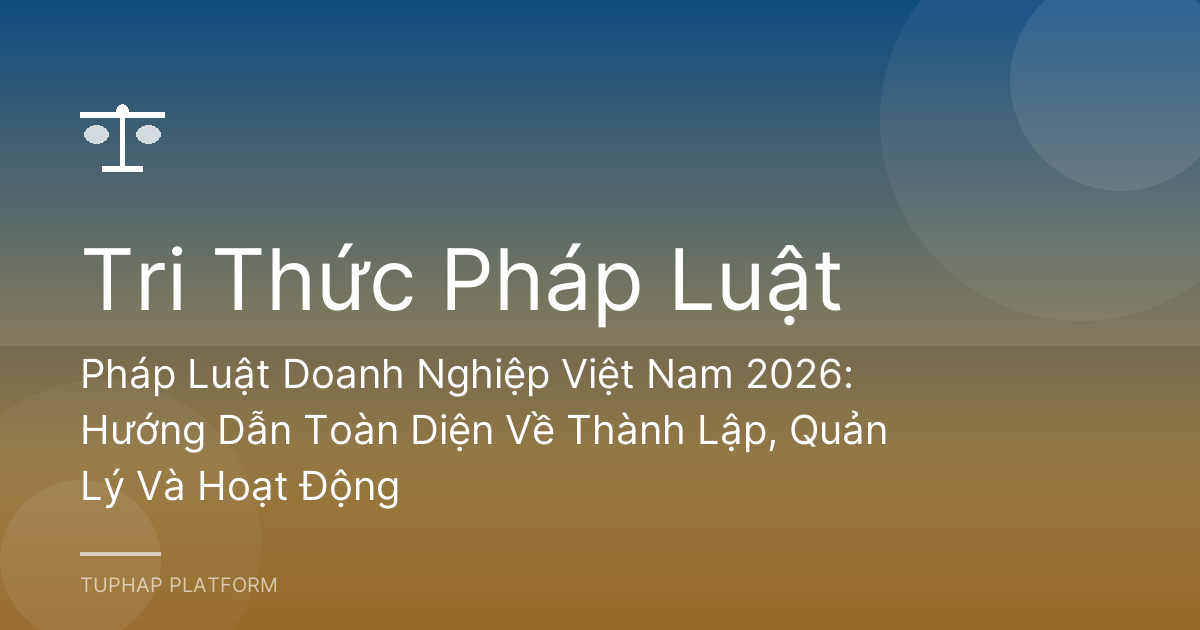 Pháp Luật Doanh Nghiệp Việt Nam 2026: Hướng Dẫn Toàn Diện Về Thành Lập, Quản Lý Và Hoạt Động