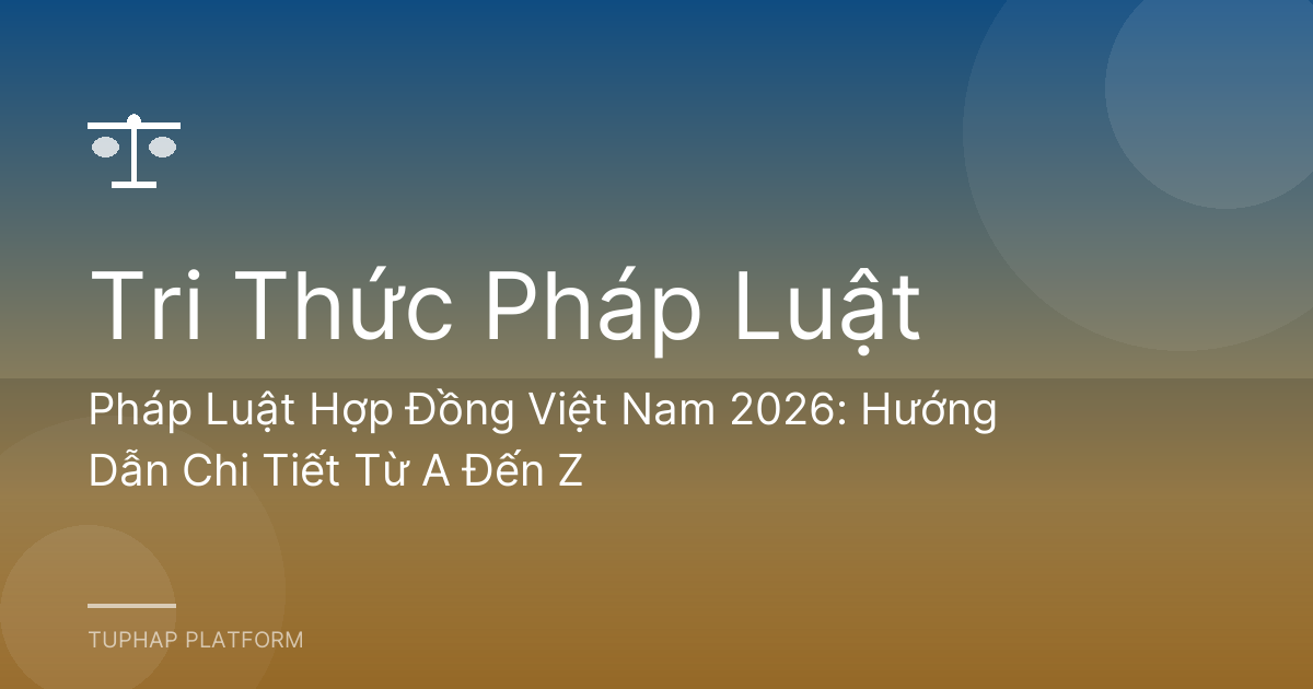 Pháp Luật Hợp Đồng Việt Nam 2026: Hướng Dẫn Chi Tiết Từ A Đến Z
