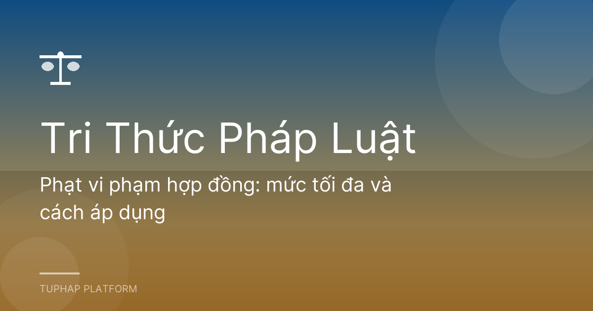 Phạt vi phạm hợp đồng: mức tối đa và cách áp dụng