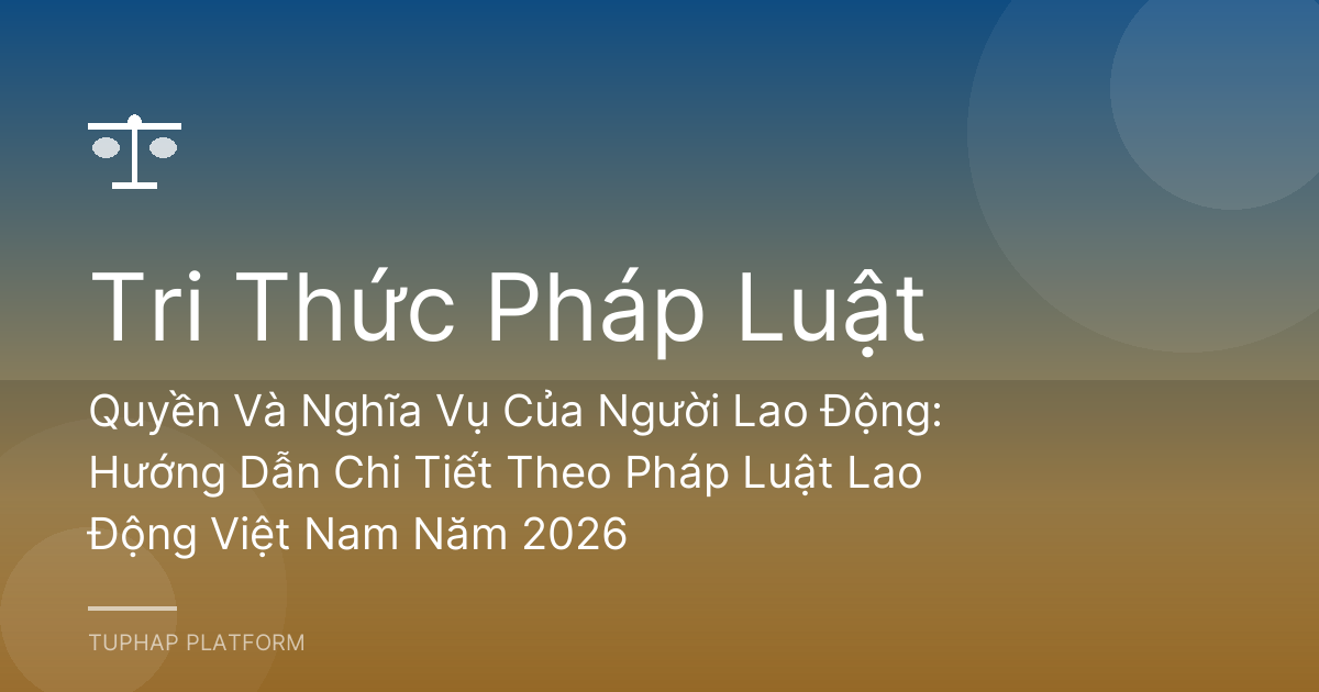 Quyền Và Nghĩa Vụ Của Người Lao Động: Hướng Dẫn Chi Tiết Theo Pháp Luật Lao Động Việt Nam Năm 2026