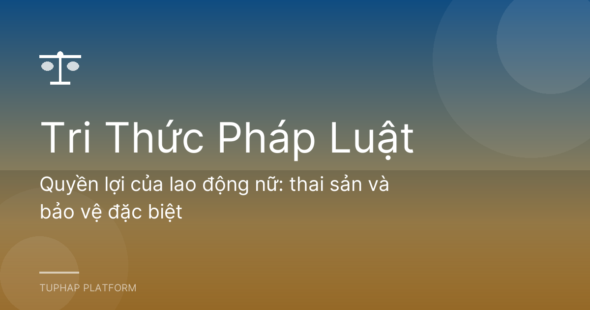 Quyền lợi của lao động nữ: thai sản và bảo vệ đặc biệt