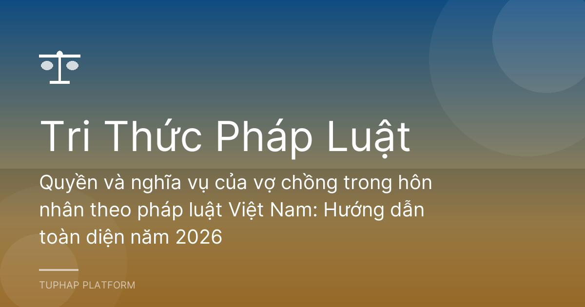 Quyền và nghĩa vụ của vợ chồng trong hôn nhân theo pháp luật Việt Nam: Hướng dẫn toàn diện năm 2026