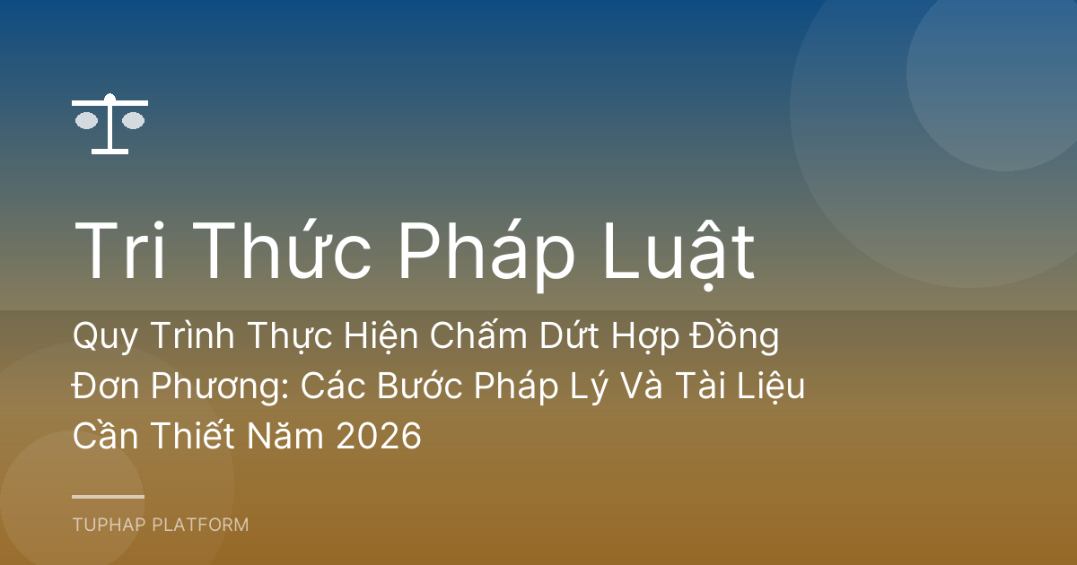 Quy Trình Thực Hiện Chấm Dứt Hợp Đồng Đơn Phương: Các Bước Pháp Lý Và Tài Liệu Cần Thiết Năm 2026