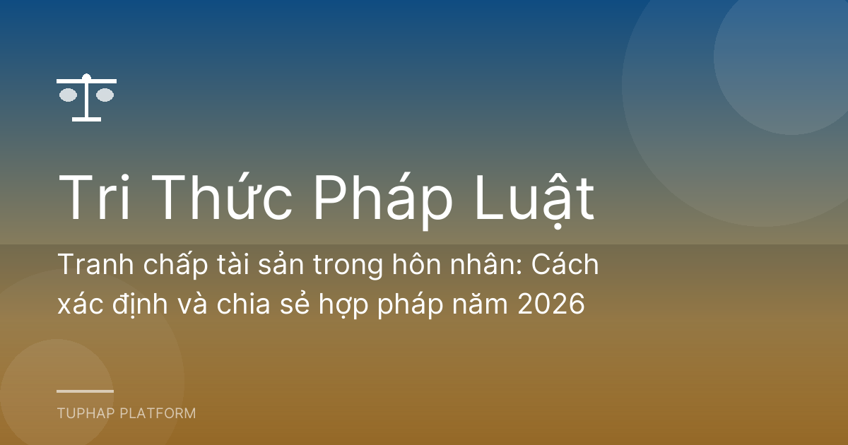 Tranh chấp tài sản trong hôn nhân: Cách xác định và chia sẻ hợp pháp năm 2026